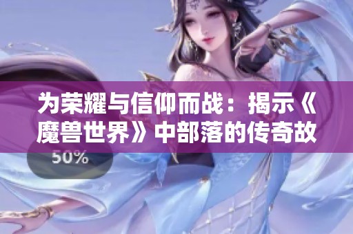 为荣耀与信仰而战：揭示《魔兽世界》中部落的传奇故事