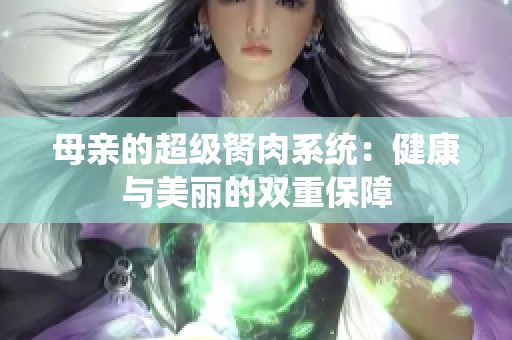 母亲的超级胬肉系统：健康与美丽的双重保障