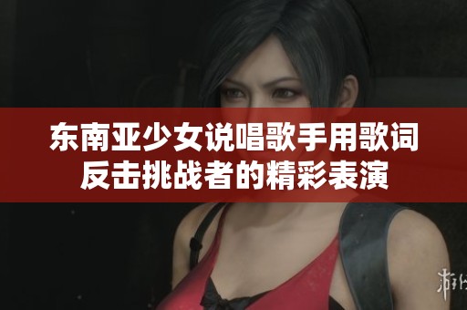 东南亚少女说唱歌手用歌词反击挑战者的精彩表演