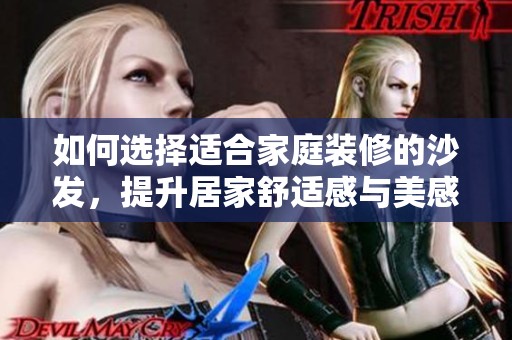 如何选择适合家庭装修的沙发，提升居家舒适感与美感