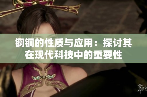 锕铜的性质与应用：探讨其在现代科技中的重要性