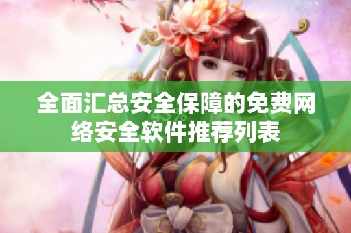 全面汇总安全保障的免费网络安全软件推荐列表
