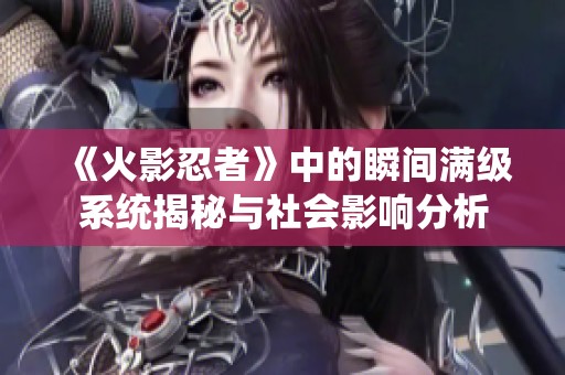 《火影忍者》中的瞬间满级系统揭秘与社会影响分析
