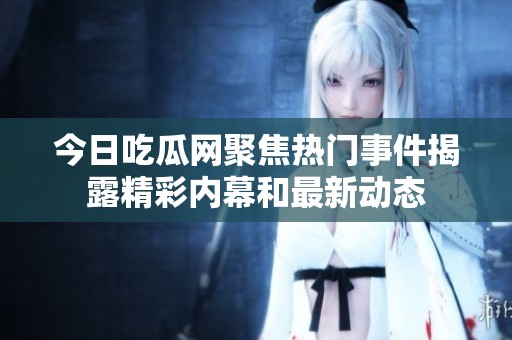今日吃瓜网聚焦热门事件揭露精彩内幕和最新动态