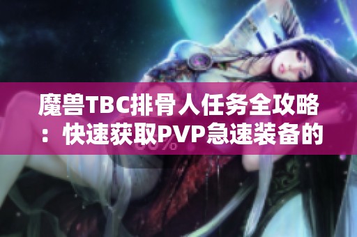 魔兽TBC排骨人任务全攻略：快速获取PVP急速装备的方法解析