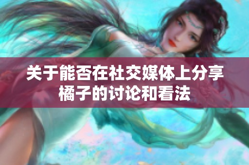 关于能否在社交媒体上分享橘子的讨论和看法