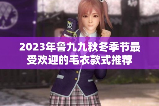 2023年鲁九九秋冬季节最受欢迎的毛衣款式推荐
