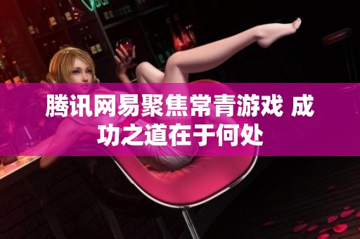 腾讯网易聚焦常青游戏 成功之道在于何处