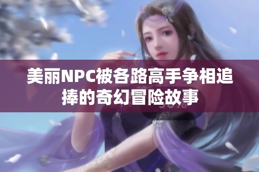 美丽NPC被各路高手争相追捧的奇幻冒险故事