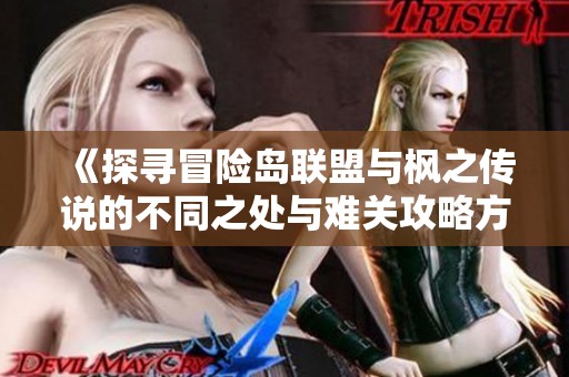 《探寻冒险岛联盟与枫之传说的不同之处与难关攻略方案》