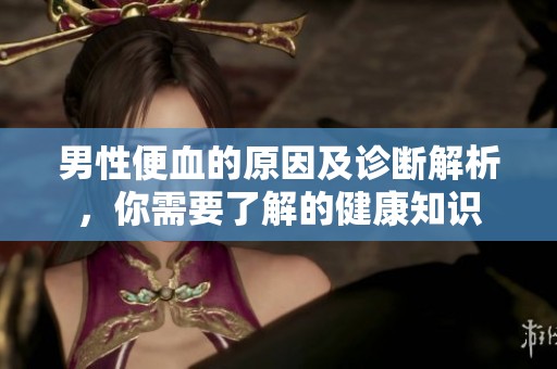 男性便血的原因及诊断解析，你需要了解的健康知识