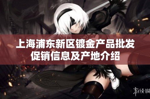 上海浦东新区镀金产品批发促销信息及产地介绍