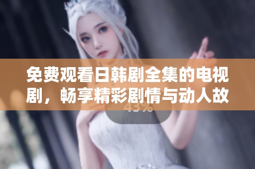 免费观看日韩剧全集的电视剧，畅享精彩剧情与动人故事