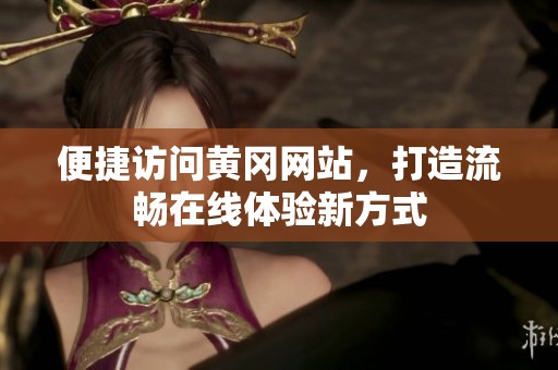 便捷访问黄冈网站，打造流畅在线体验新方式