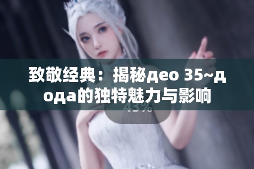 致敬经典：揭秘део 35~дода的独特魅力与影响