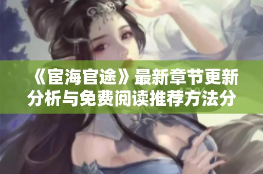 《宦海官途》最新章节更新分析与免费阅读推荐方法分享