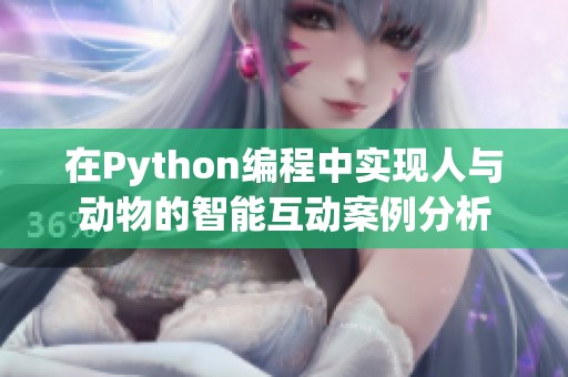 在Python编程中实现人与动物的智能互动案例分析