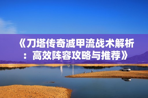 《刀塔传奇减甲流战术解析：高效阵容攻略与推荐》