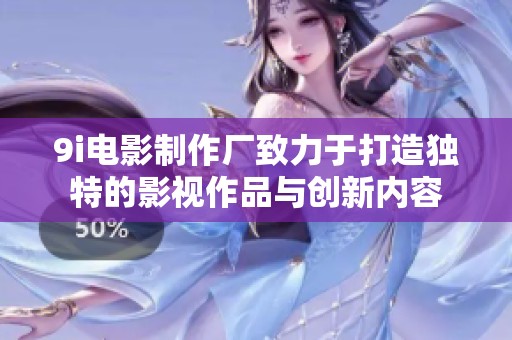 9i电影制作厂致力于打造独特的影视作品与创新内容