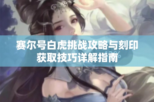 赛尔号白虎挑战攻略与刻印获取技巧详解指南