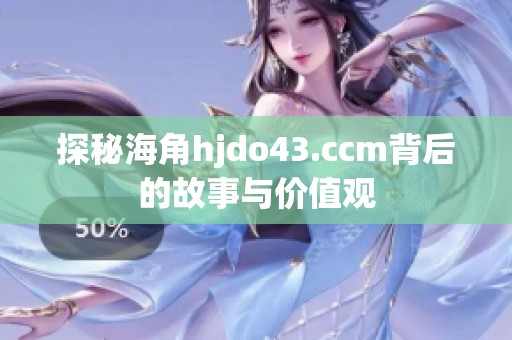 探秘海角hjdo43.ccm背后的故事与价值观