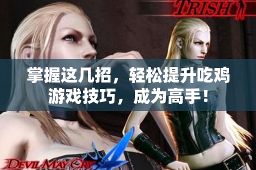 掌握这几招，轻松提升吃鸡游戏技巧，成为高手！