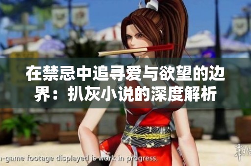 在禁忌中追寻爱与欲望的边界：扒灰小说的深度解析