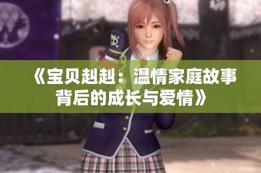 《宝贝赳赳：温情家庭故事背后的成长与爱情》