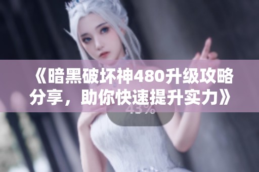 《暗黑破坏神480升级攻略分享，助你快速提升实力》