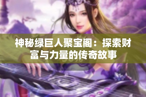 神秘绿巨人聚宝阁：探索财富与力量的传奇故事