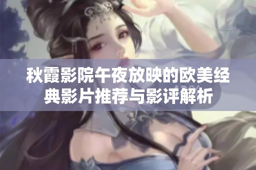 秋霞影院午夜放映的欧美经典影片推荐与影评解析