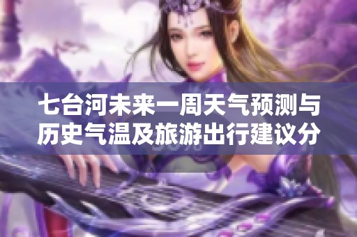 七台河未来一周天气预测与历史气温及旅游出行建议分析