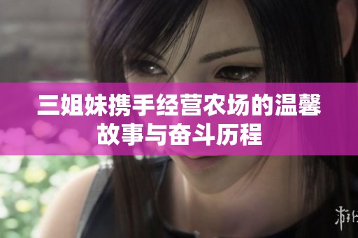 三姐妹携手经营农场的温馨故事与奋斗历程