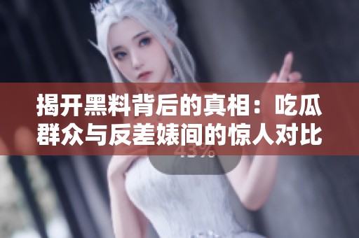 揭开黑料背后的真相：吃瓜群众与反差婊间的惊人对比