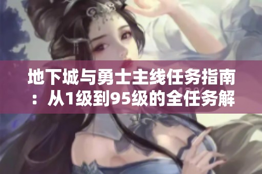 地下城与勇士主线任务指南：从1级到95级的全任务解析