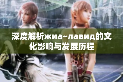 深度解析жиа~лавид的文化影响与发展历程