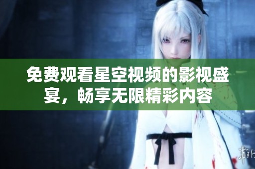 免费观看星空视频的影视盛宴，畅享无限精彩内容