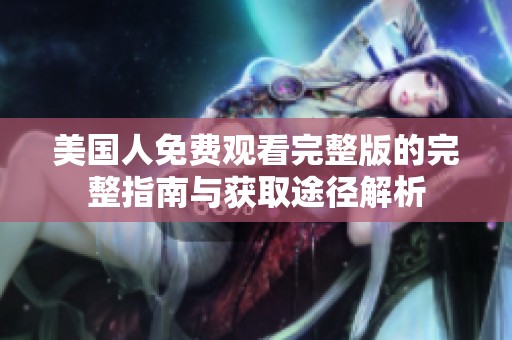 美国人免费观看完整版的完整指南与获取途径解析