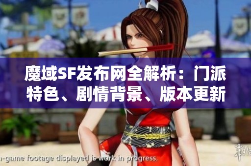魔域SF发布网全解析：门派特色、剧情背景、版本更新与技能详解