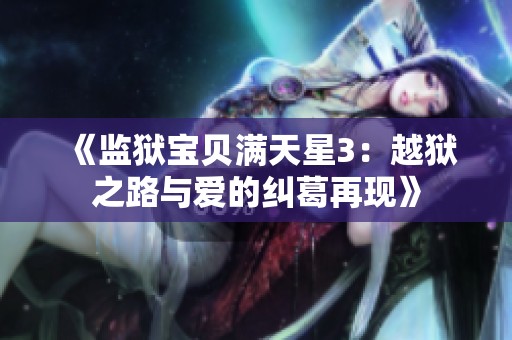 《监狱宝贝满天星3：越狱之路与爱的纠葛再现》