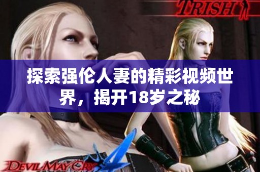 探索强伦人妻的精彩视频世界，揭开18岁之秘