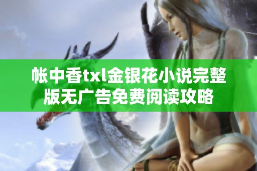 帐中香txl金银花小说完整版无广告免费阅读攻略