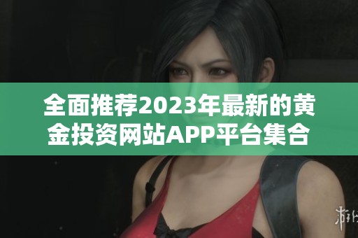 全面推荐2023年最新的黄金投资网站APP平台集合