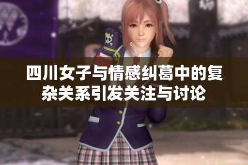 四川女子与情感纠葛中的复杂关系引发关注与讨论