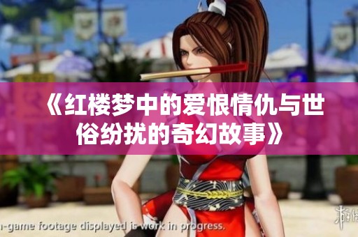 《红楼梦中的爱恨情仇与世俗纷扰的奇幻故事》