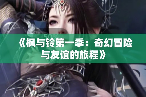 《枫与铃第一季：奇幻冒险与友谊的旅程》