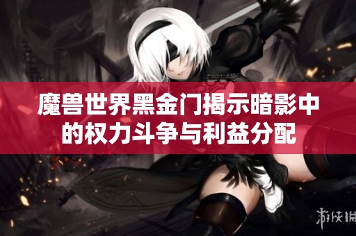 魔兽世界黑金门揭示暗影中的权力斗争与利益分配