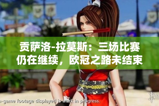 贡萨洛-拉莫斯：三场比赛仍在继续，欧冠之路未结束