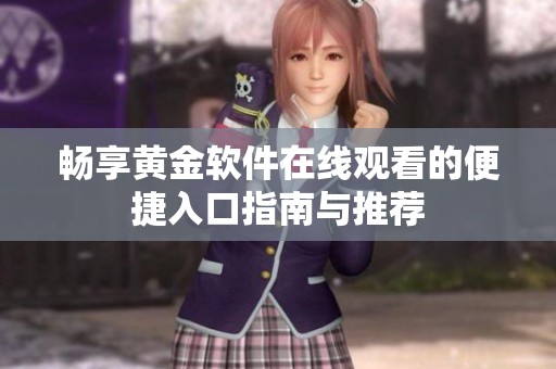 畅享黄金软件在线观看的便捷入口指南与推荐