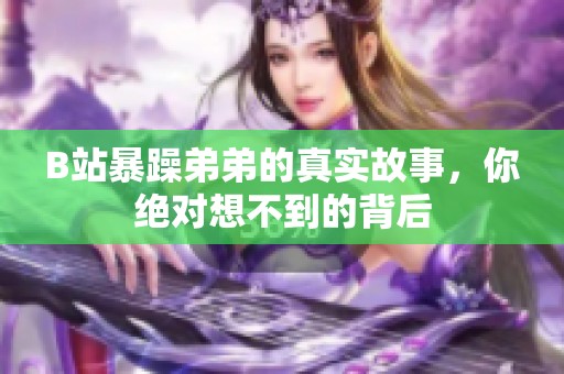 B站暴躁弟弟的真实故事，你绝对想不到的背后